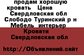 продам хорошую кровать › Цена ­ 2 500 - Свердловская обл., Слободо-Туринский р-н Мебель, интерьер » Кровати   . Свердловская обл.